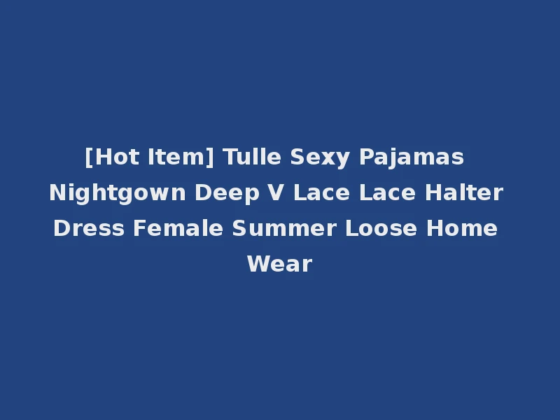 [Hot Item] Tulle Sexy Pajamas Nightgown Deep V Lace Lace Halter Dress Female Summer Loose Home Wear