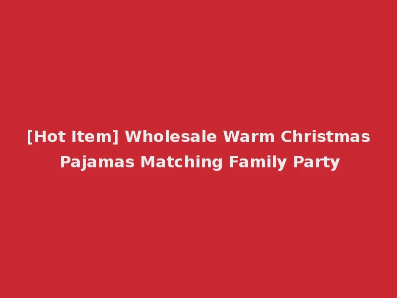 [Hot Item] Wholesale Warm Christmas Pajamas Matching Family Party