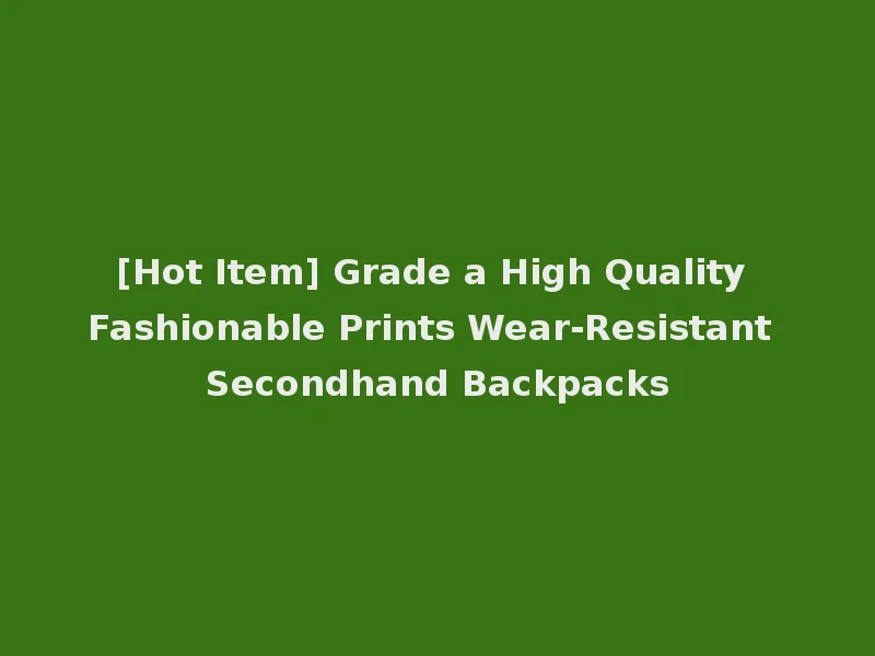 [Hot Item] Grade a High Quality Fashionable Prints Wear-Resistant Secondhand Backpacks