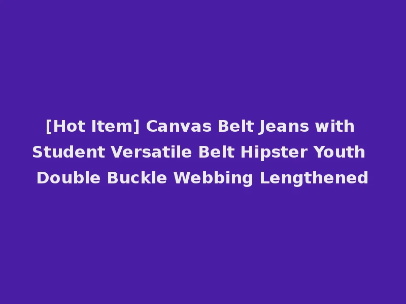 [Hot Item] Canvas Belt Jeans with Student Versatile Belt Hipster Youth Double Buckle Webbing Lengthened