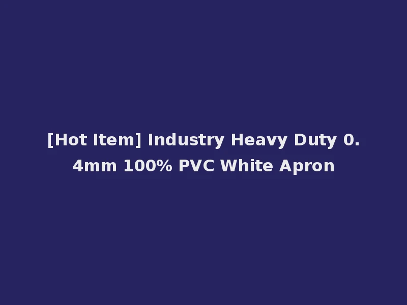 [Hot Item] Industry Heavy Duty 0.4mm 100% PVC White Apron