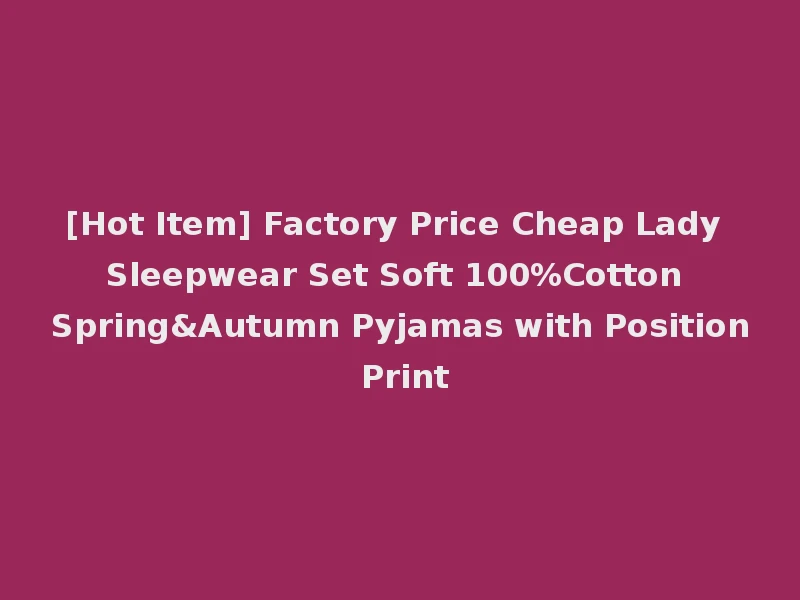 [Hot Item] Factory Price Cheap Lady Sleepwear Set Soft 100%Cotton Spring&Autumn Pyjamas with Position Print