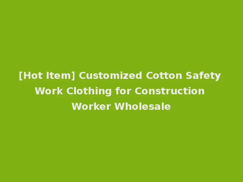 [Hot Item] Customized Cotton Safety Work Clothing for Construction Worker Wholesale