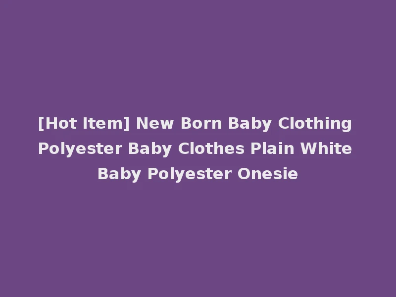 [Hot Item] New Born Baby Clothing Polyester Baby Clothes Plain White Baby Polyester Onesie