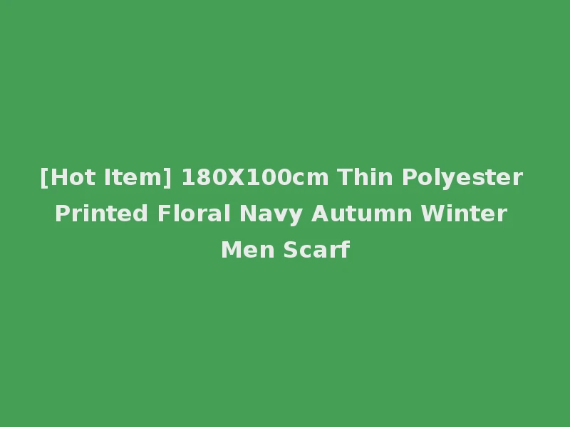 [Hot Item] 180X100cm Thin Polyester Printed Floral Navy Autumn Winter Men Scarf