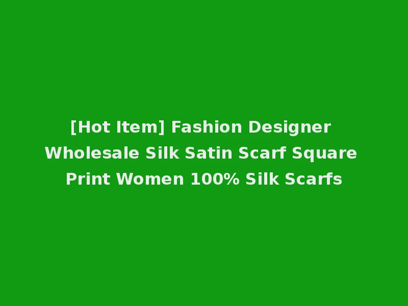 [Hot Item] Fashion Designer Wholesale Silk Satin Scarf Square Print Women 100% Silk Scarfs