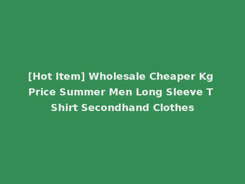 [Hot Item] Wholesale Cheaper Kg Price Summer Men Long Sleeve T Shirt Secondhand Clothes