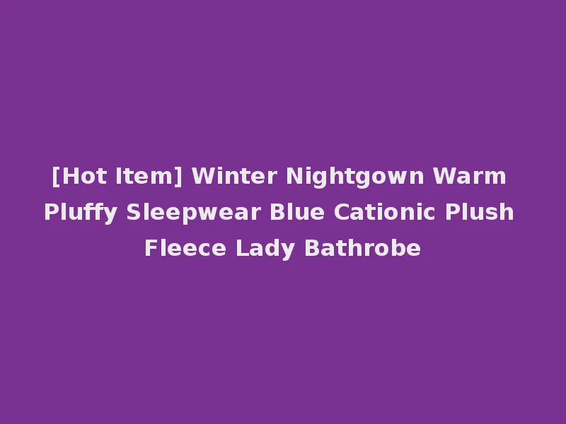 [Hot Item] Winter Nightgown Warm Pluffy Sleepwear Blue Cationic Plush Fleece Lady Bathrobe