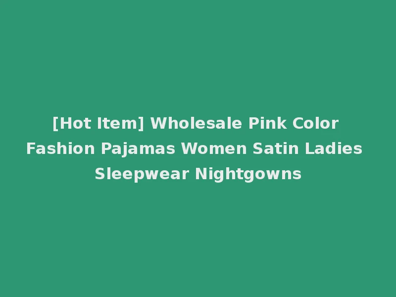 [Hot Item] Wholesale Pink Color Fashion Pajamas Women Satin Ladies Sleepwear Nightgowns