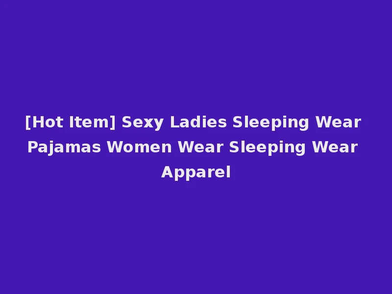 [Hot Item] Sexy Ladies Sleeping Wear Pajamas Women Wear Sleeping Wear Apparel