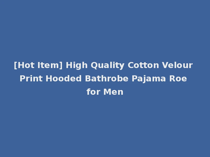 [Hot Item] High Quality Cotton Velour Print Hooded Bathrobe Pajama Roe for Men