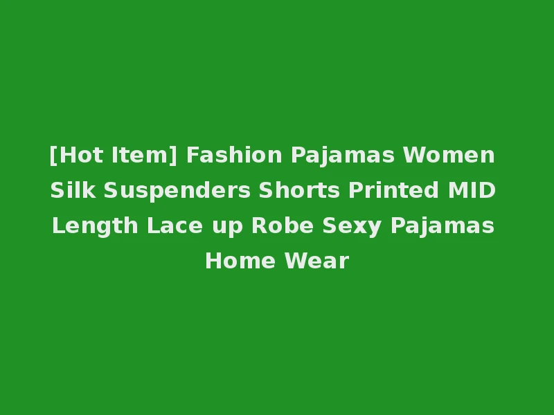 [Hot Item] Fashion Pajamas Women Silk Suspenders Shorts Printed MID Length Lace up Robe Sexy Pajamas Home Wear
