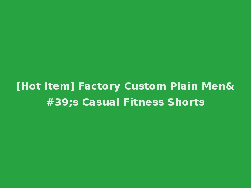 [Hot Item] Factory Custom Plain Men's Casual Fitness Shorts