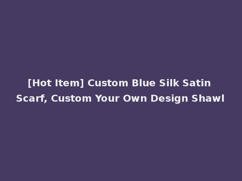 [Hot Item] Custom Blue Silk Satin Scarf, Custom Your Own Design Shawl