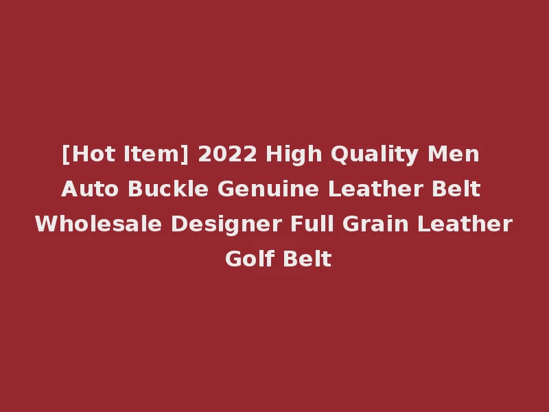 [Hot Item] 2022 High Quality Men Auto Buckle Genuine Leather Belt Wholesale Designer Full Grain Leather Golf Belt