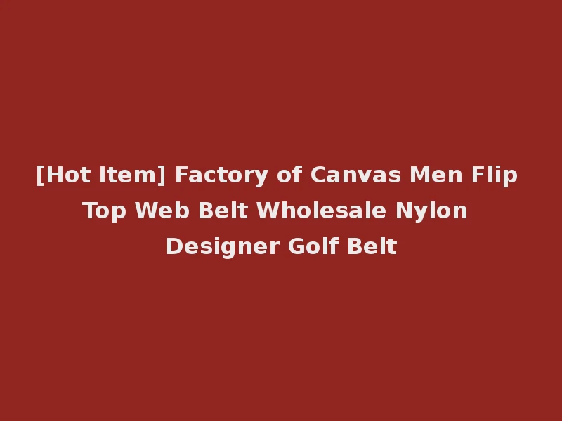 [Hot Item] Factory of Canvas Men Flip Top Web Belt Wholesale Nylon Designer Golf Belt