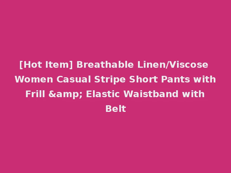 [Hot Item] Breathable Linen/Viscose Women Casual Stripe Short Pants with Frill & Elastic Waistband with Belt