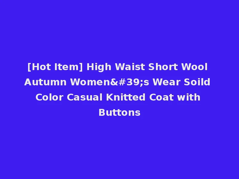 [Hot Item] High Waist Short Wool Autumn Women's Wear Soild Color Casual Knitted Coat with Buttons