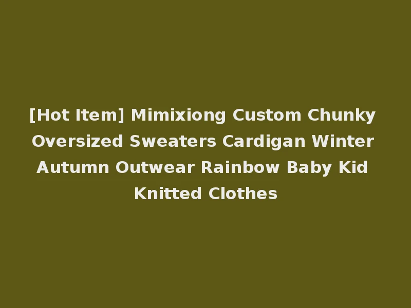 [Hot Item] Mimixiong Custom Chunky Oversized Sweaters Cardigan Winter Autumn Outwear Rainbow Baby Kid Knitted Clothes