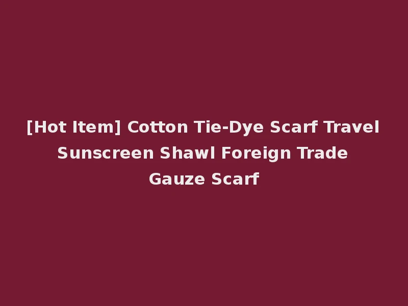 [Hot Item] Cotton Tie-Dye Scarf Travel Sunscreen Shawl Foreign Trade Gauze Scarf