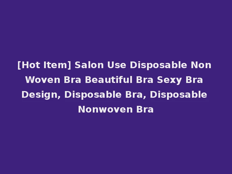 [Hot Item] Salon Use Disposable Non Woven Bra Beautiful Bra Sexy Bra Design, Disposable Bra, Disposable Nonwoven Bra