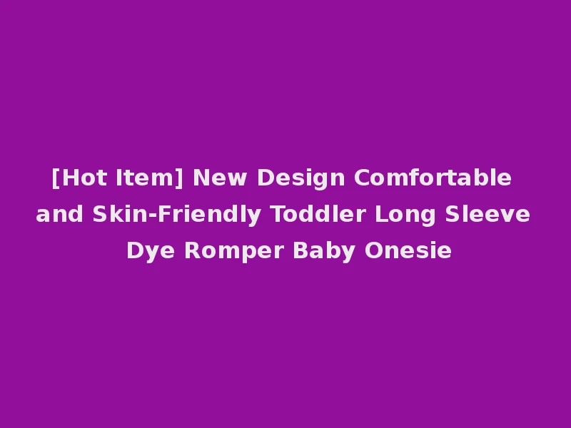 [Hot Item] New Design Comfortable and Skin-Friendly Toddler Long Sleeve Dye Romper Baby Onesie
