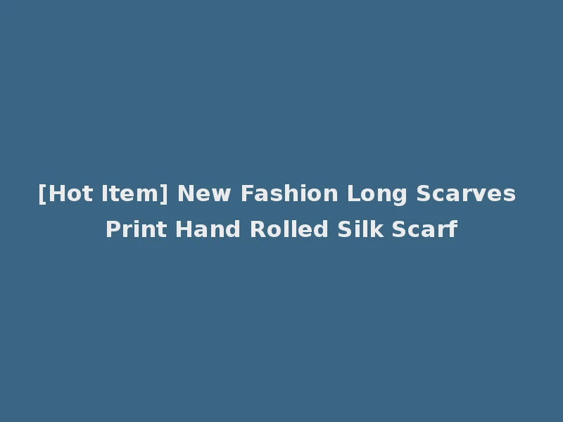 [Hot Item] New Fashion Long Scarves Print Hand Rolled Silk Scarf