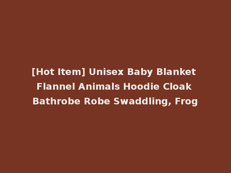 [Hot Item] Unisex Baby Blanket Flannel Animals Hoodie Cloak Bathrobe Robe Swaddling, Frog