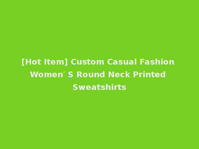 [Hot Item] Custom Casual Fashion Women′ S Round Neck Printed Sweatshirts