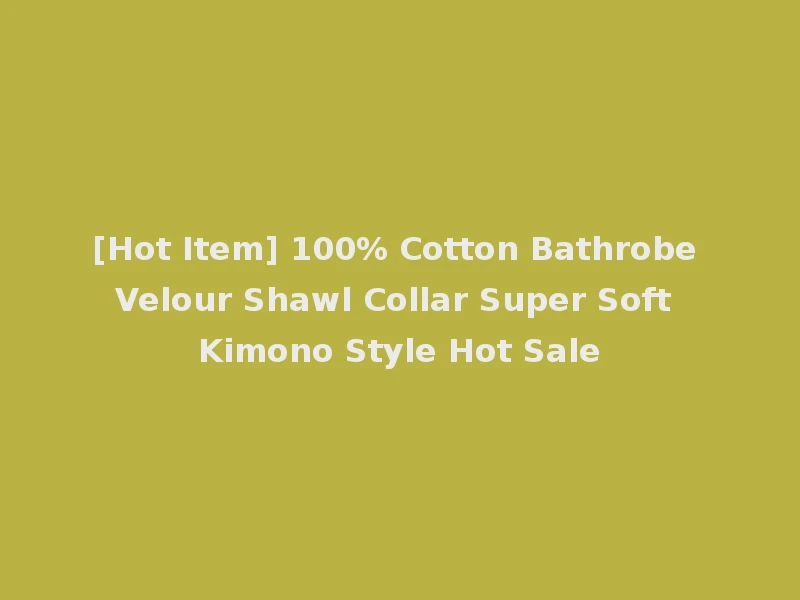 [Hot Item] 100% Cotton Bathrobe Velour Shawl Collar Super Soft Kimono Style Hot Sale