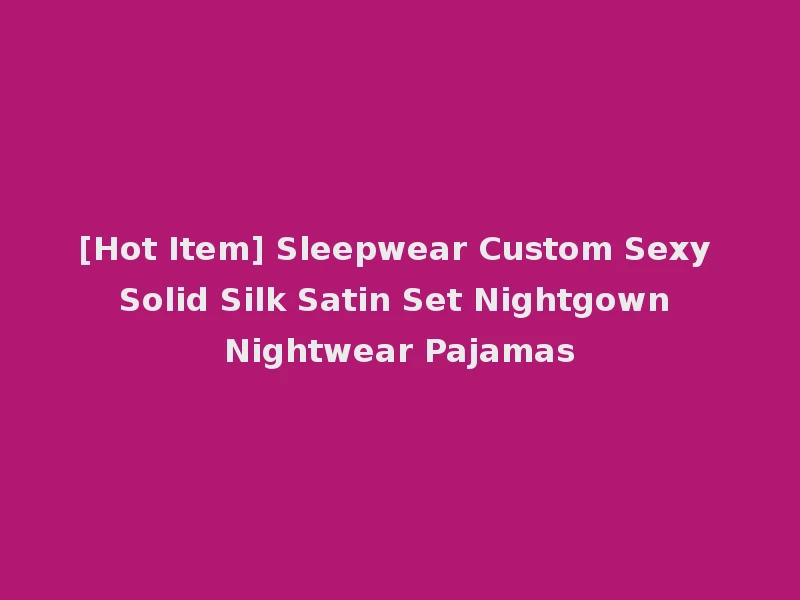 [Hot Item] Sleepwear Custom Sexy Solid Silk Satin Set Nightgown Nightwear Pajamas