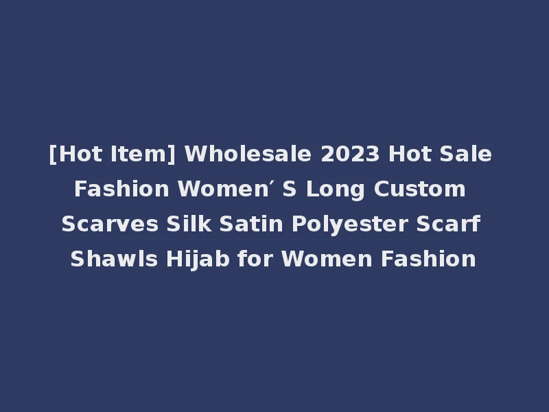 [Hot Item] Wholesale 2023 Hot Sale Fashion Women′ S Long Custom Scarves Silk Satin Polyester Scarf Shawls Hijab for Women Fashion