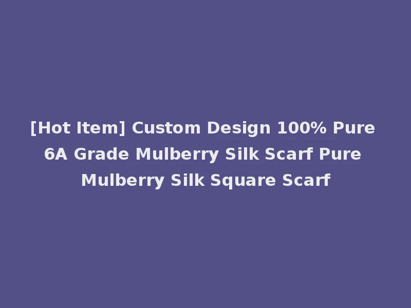 [Hot Item] Custom Design 100% Pure 6A Grade Mulberry Silk Scarf Pure Mulberry Silk Square Scarf