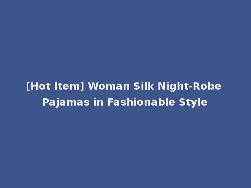 [Hot Item] Woman Silk Night-Robe Pajamas in Fashionable Style