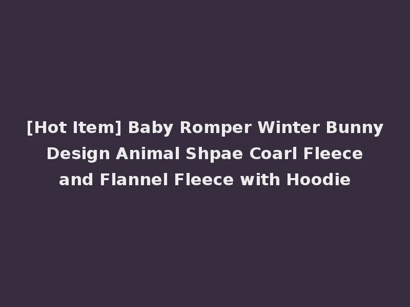 [Hot Item] Baby Romper Winter Bunny Design Animal Shpae Coarl Fleece and Flannel Fleece with Hoodie