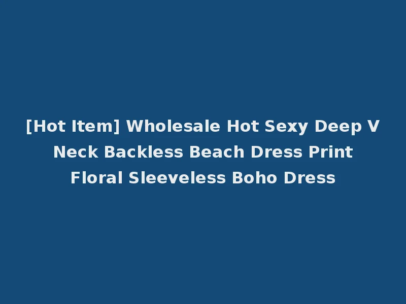 [Hot Item] Wholesale Hot Sexy Deep V Neck Backless Beach Dress Print Floral Sleeveless Boho Dress