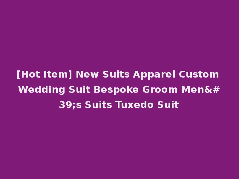 [Hot Item] New Suits Apparel Custom Wedding Suit Bespoke Groom Men's Suits Tuxedo Suit
