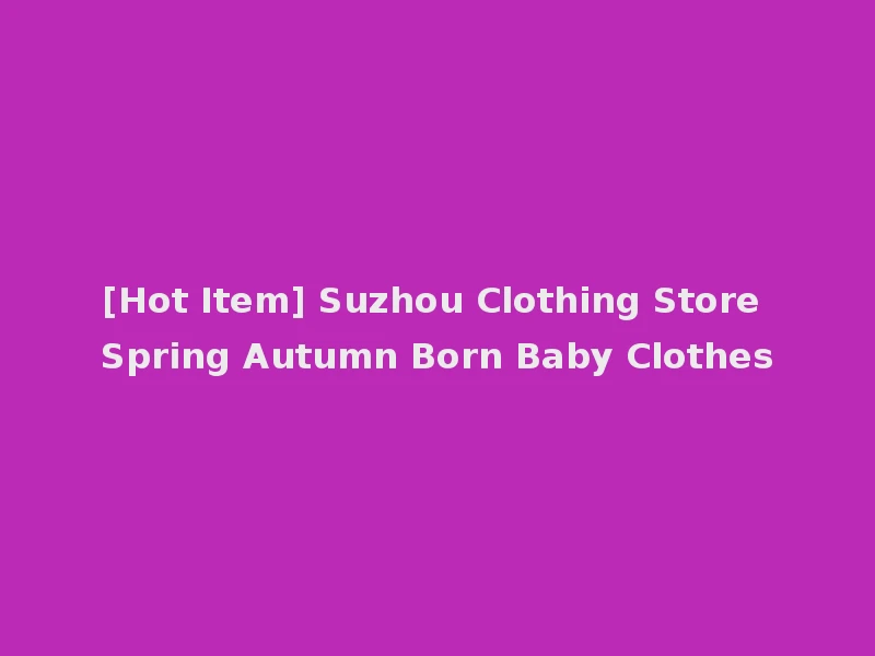 [Hot Item] Suzhou Clothing Store Spring Autumn Born Baby Clothes