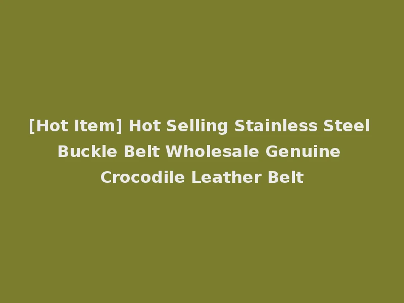 [Hot Item] Hot Selling Stainless Steel Buckle Belt Wholesale Genuine Crocodile Leather Belt
