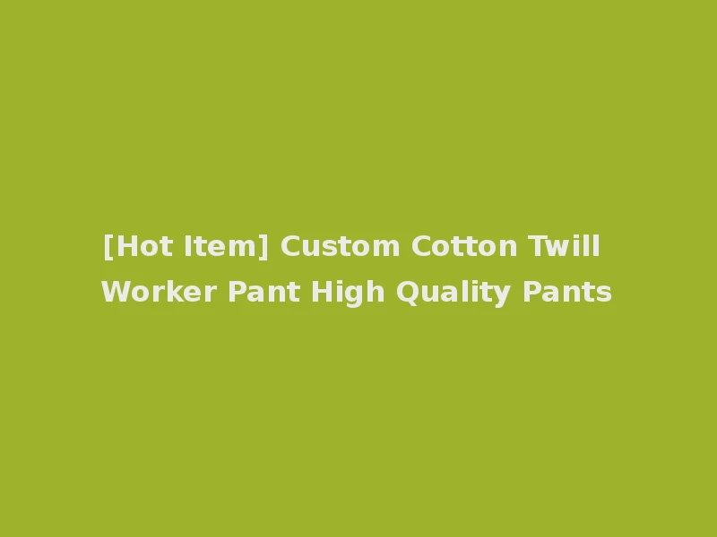 [Hot Item] Custom Cotton Twill Worker Pant High Quality Pants