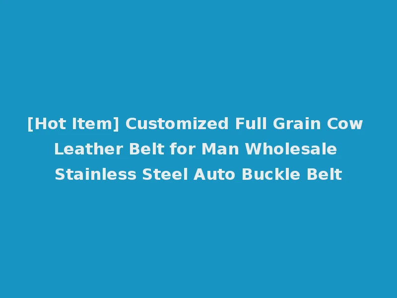 [Hot Item] Customized Full Grain Cow Leather Belt for Man Wholesale Stainless Steel Auto Buckle Belt