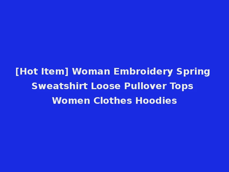 [Hot Item] Woman Embroidery Spring Sweatshirt Loose Pullover Tops Women Clothes Hoodies