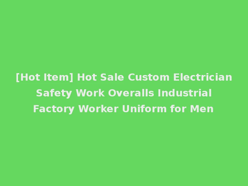 [Hot Item] Hot Sale Custom Electrician Safety Work Overalls Industrial Factory Worker Uniform for Men