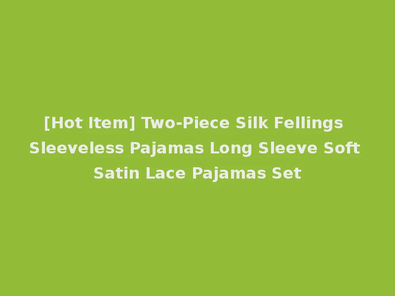 [Hot Item] Two-Piece Silk Fellings Sleeveless Pajamas Long Sleeve Soft Satin Lace Pajamas Set