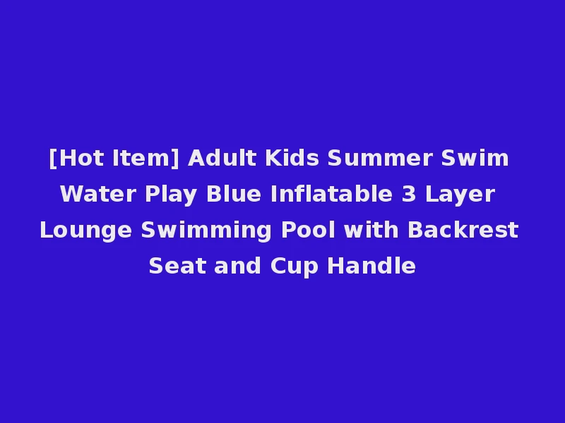 [Hot Item] Adult Kids Summer Swim Water Play Blue Inflatable 3 Layer Lounge Swimming Pool with Backrest Seat and Cup Handle