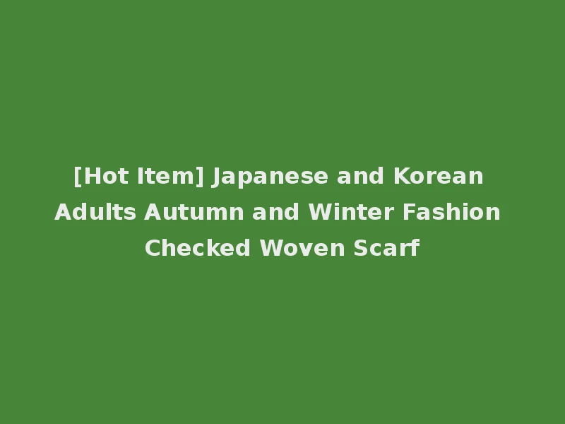 [Hot Item] Japanese and Korean Adults Autumn and Winter Fashion Checked Woven Scarf