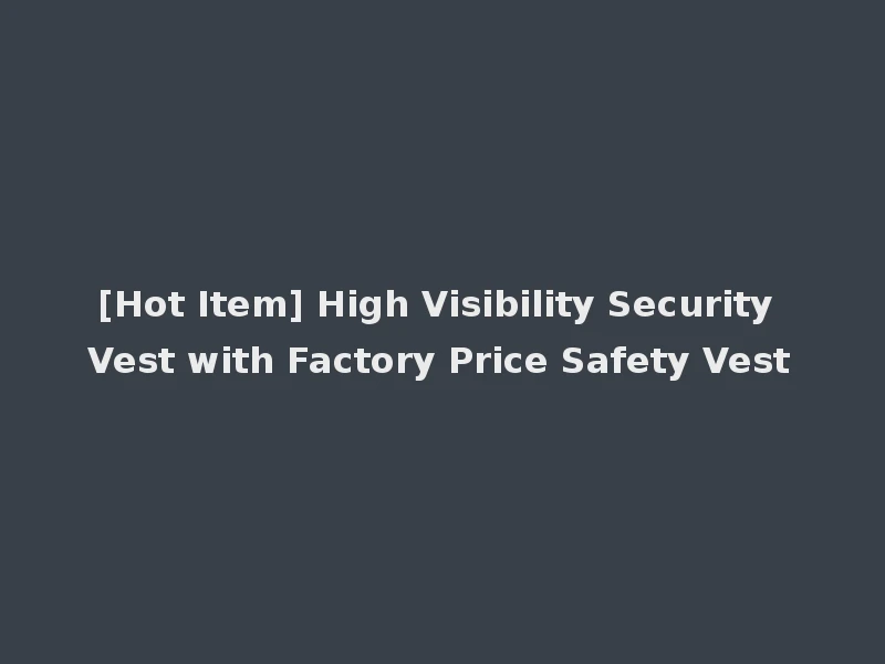 [Hot Item] High Visibility Security Vest with Factory Price Safety Vest