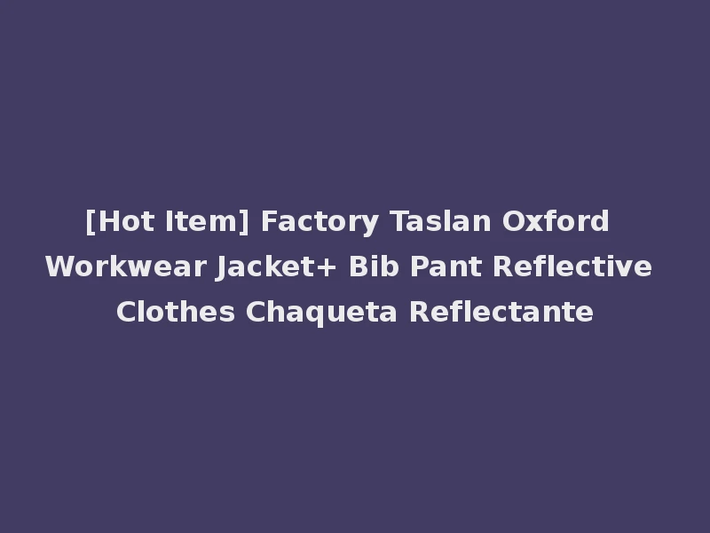 [Hot Item] Factory Taslan Oxford Workwear Jacket+ Bib Pant Reflective Clothes Chaqueta Reflectante
