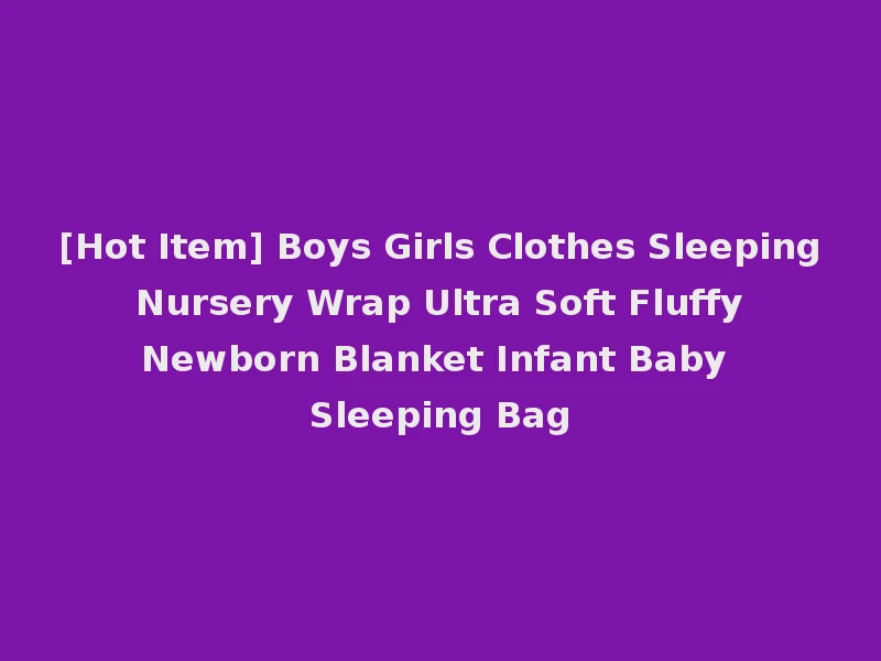 [Hot Item] Boys Girls Clothes Sleeping Nursery Wrap Ultra Soft Fluffy Newborn Blanket Infant Baby Sleeping Bag