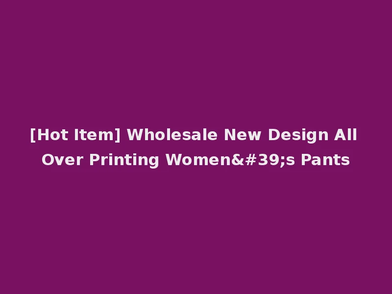 [Hot Item] Wholesale New Design All Over Printing Women's Pants